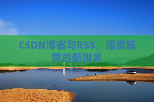 CSDN博客与RSS，探索博客的新世界