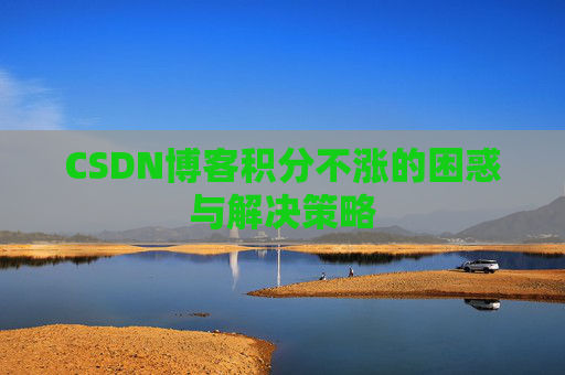 CSDN博客积分不涨的困惑与解决策略